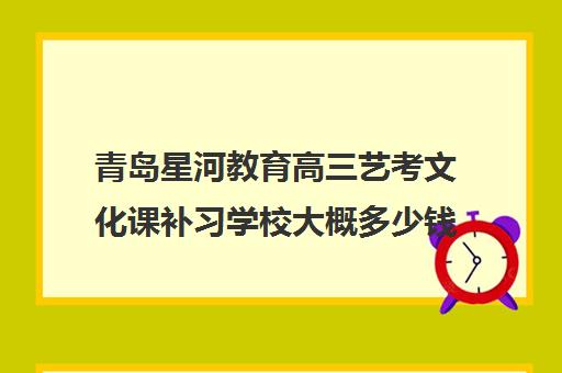 青岛星河教育高三艺考文化课补习学校大概多少钱