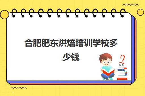 合肥肥东烘焙培训学校多少钱(烘焙学校三个月学费多少)