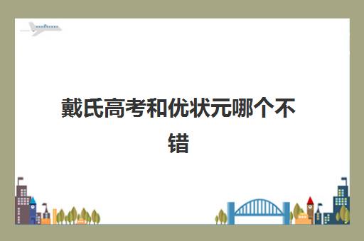 戴氏高考和优状元哪个不错(优状元高考学校口碑)