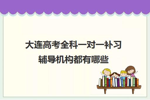 大连高考全科一对一补习辅导机构都有哪些