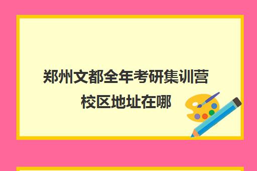 郑州文都全年考研集训营校区地址在哪（在文都集训营待不下去）