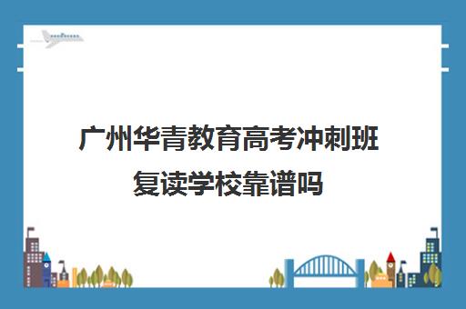 广州华青教育高考冲刺班复读学校靠谱吗(郑州高考冲刺班优状元高考学校靠谱)