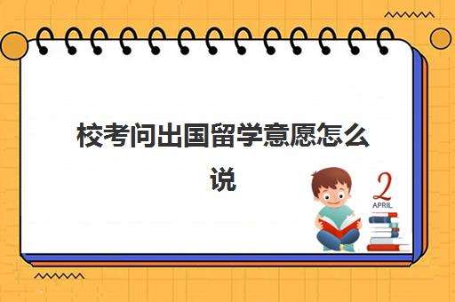 校考问出国留学意愿怎么说(出国留学学校排名重要吗)