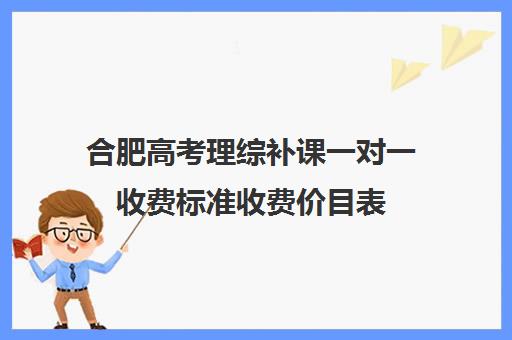 合肥高考理综补课一对一收费标准收费价目表(高中一对一家教收费价格表)