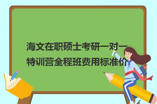 海文在职硕士考研一对一特训营全程班费用标准价格表（在职研究生辅导机构）