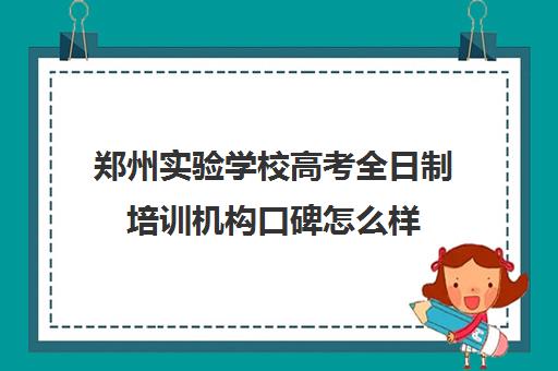 郑州实验学校高考全日制培训机构口碑怎么样(河南高考冲刺班封闭式全日制)