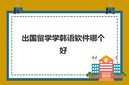 出国留学学韩语软件哪个好(威久出国留学韩语培训)