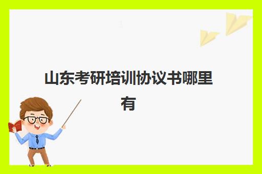 山东考研培训协议书哪里有(考研辅导合同签约模板)