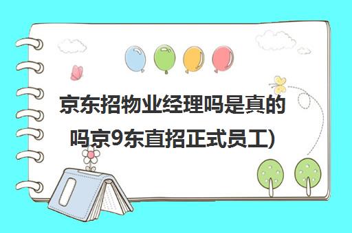 京东招物业经理吗是真的吗京9东直招正式员工)