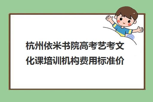 杭州依米书院高考艺考文化课培训机构费用标准价格表(艺考多少分能上一本)