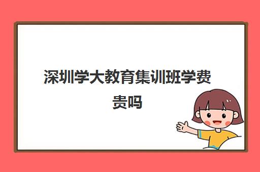 深圳学大教育集训班学费贵吗(美术艺考集训班多少钱)