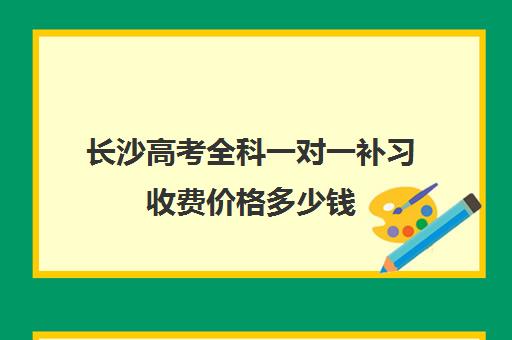 长沙高考全科一对一补习收费价格多少钱