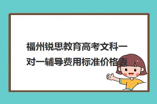 福州锐思教育高考文科一对一辅导费用标准价格表(福州高中补课机构排名)