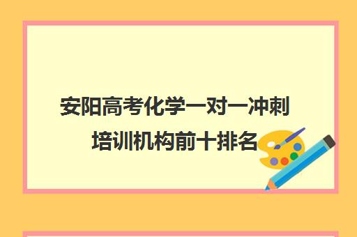 安阳高考化学一对一冲刺培训机构前十排名(高考培训机构排名最新)