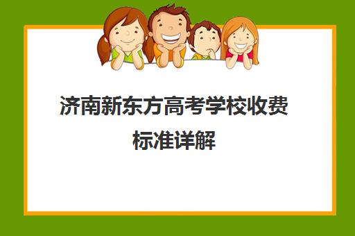 济南新东方高考学校收费标准详解(济南市新东方培训学校联系电话)