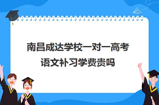 南昌成达学校一对一高考语文补习学费贵吗