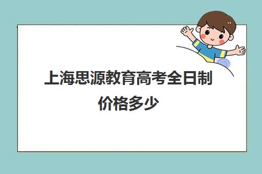 上海思源教育高考全日制价格多少（上海高三全日制补课机构）