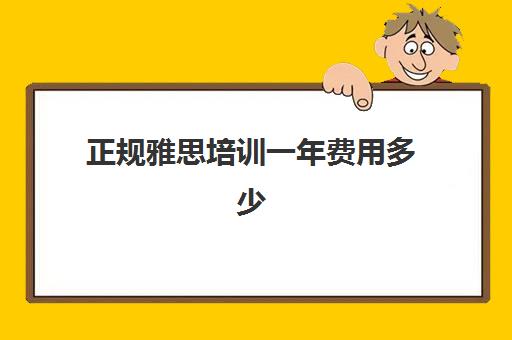 正规雅思培训一年费用多少(雅思课程培训班一个月多少钱)