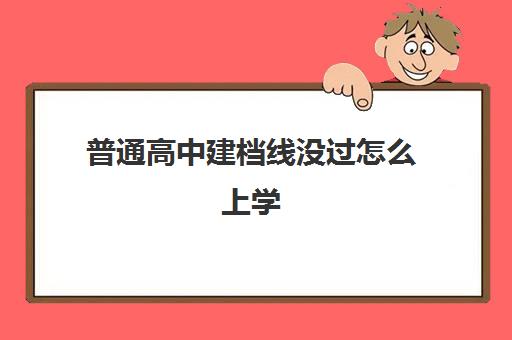 普通高中建档线没过怎么上学(过建档线可以参加艺考吗)