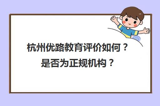 杭州优路教育评价如何？是否为正规机构？