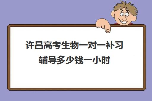 许昌高考生物一对一补习辅导多少钱一小时