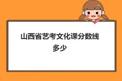 山西省艺考文化课分数线多少(山西省艺考生分数线)