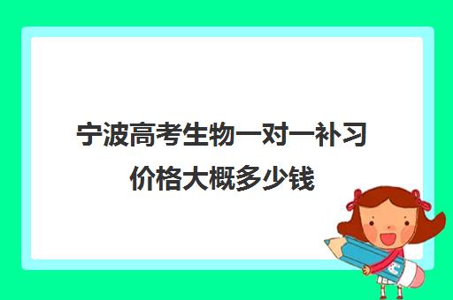 宁波高考生物一对一补习价格大概多少钱