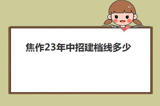 焦作23年中招建档线多少(焦作市中考成绩查询网站)