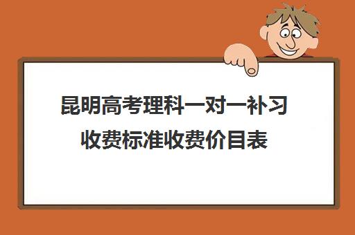 昆明高考理科一对一补习收费标准收费价目表