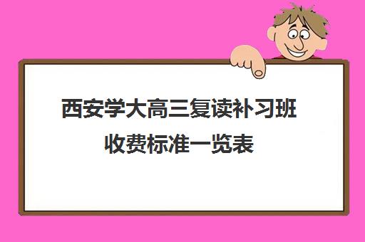 西安学大高三复读补习班收费标准一览表