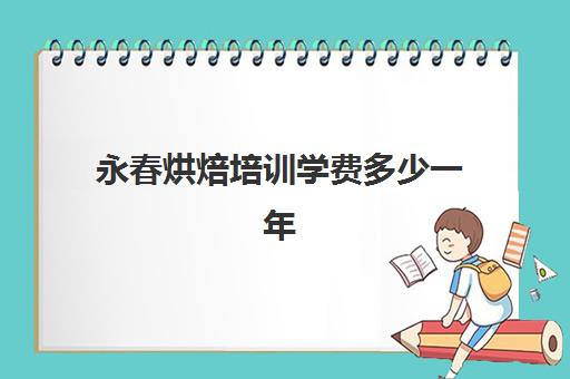 永春烘焙培训学费多少一年(学烘焙的学费)