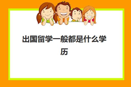 出国留学一般都是什么学历(初中毕业怎么出国留学)