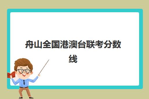 舟山全国港澳台联考分数线(港澳台联考报考学校名单)