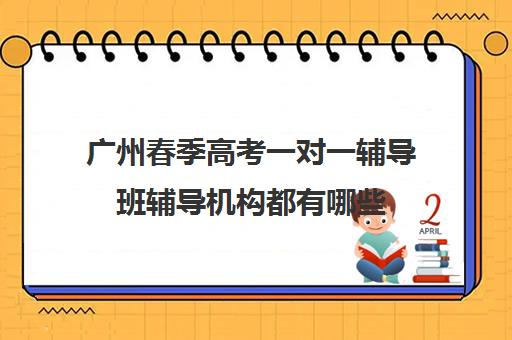 广州春季高考一对一辅导班辅导机构都有哪些(广州高职高考辅导班哪里较好)