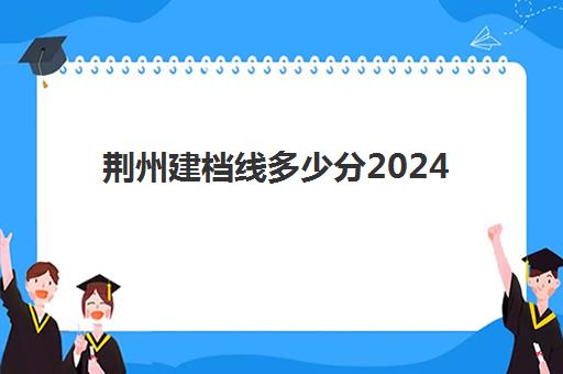 荆州建档线多少分2024(建档线是不是最低分数线)