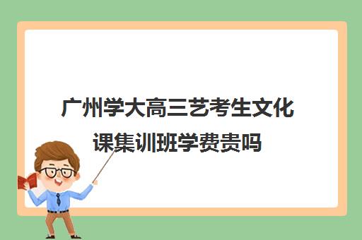 广州学大高三艺考生文化课集训班学费贵吗(广州艺考声乐课一对一一节多少钱)