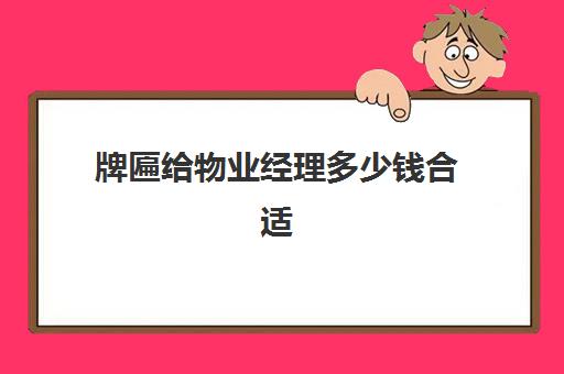 牌匾给物业经理多少钱合适(办一个物业经理证多少钱)