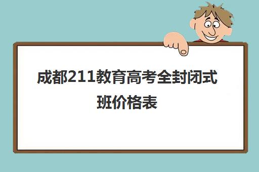 成都211教育高考全封闭式班价格表(成都高考复读学校哪里好)