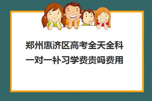 郑州惠济区高考全天全科一对一补习学费贵吗费用多少钱