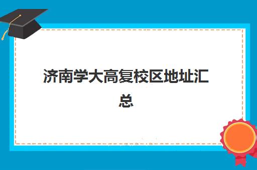 济南学大高复校区地址汇总(山东第一医科大学济南校区)