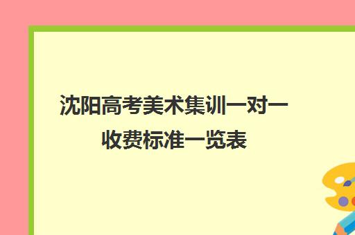 沈阳高考美术集训一对一收费标准一览表(高三美术集训费用大概多少)