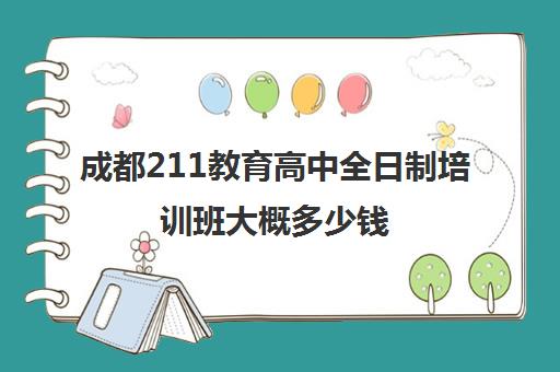 成都211教育高中全日制培训班大概多少钱(成都高三全日制培训机构排名)