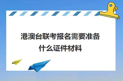 港澳台联考报名需要准备什么证件材料(港澳台联考怎么报名)