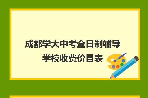 成都学大中考全日制辅导学校收费价目表(成都高中学费)