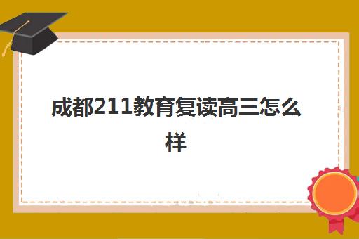 成都211教育复读高三怎么样(四川新高考可以复读吗)