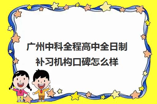 广州中科全程高中全日制补习机构口碑怎么样