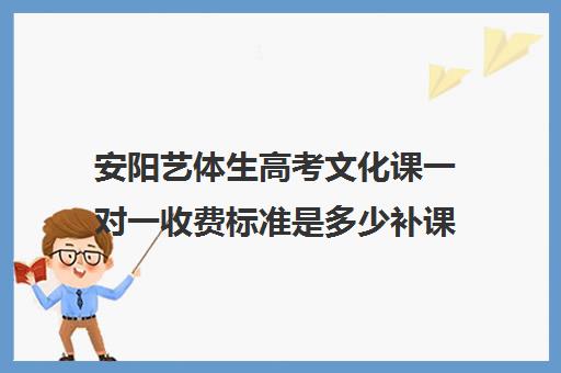 安阳艺体生高考文化课一对一收费标准是多少补课多少钱一小时(安阳市高中收费标准)