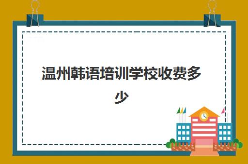 温州韩语培训学校收费多少(青岛韩语培训班推荐)