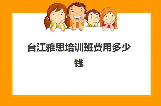 台江雅思培训班费用多少钱(雅思培训班大概费用多少)