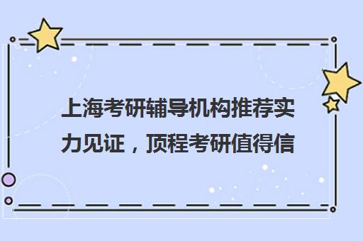 上海考研辅导机构推荐实力见证，顶程考研值得信赖